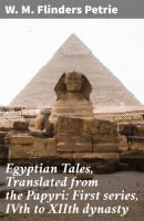 Egyptian Tales, Translated from the Papyri: First series, IVth to XIIth dynasty - W. M. Flinders Petrie 