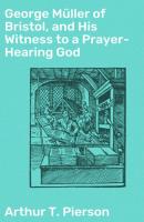 George Müller of Bristol, and His Witness to a Prayer-Hearing God - Arthur T. Pierson 