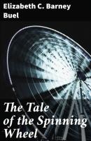 The Tale of the Spinning Wheel - Elizabeth C. Barney Buel 