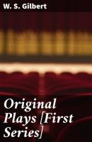 Original Plays [First Series] - W. S. Gilbert 