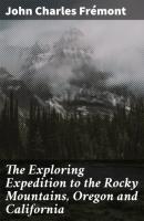 The Exploring Expedition to the Rocky Mountains, Oregon and California - John Charles Frémont 