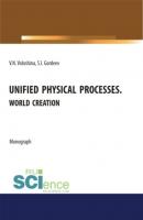 Unified physical processes.World Creation. (Аспирантура, Бакалавриат, Магистратура, Специалитет). Монография. - Семен Ильич Гордеев 