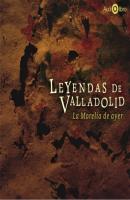 Leyendas de Valladolid - La Morelia de Ayer (abreviado) - Francisco de Paula León 