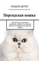 Персидская кошка. Воспитание, питание, обучение, характер и многое другое о породе персидская кошка - Росвита Бергер 