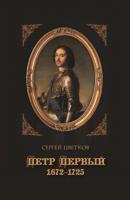 Петр Первый. 1672–1725 - Сергей Цветков 