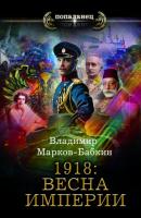 1918: Весна империи - Владимир Марков-Бабкин Попаданец (АСТ)
