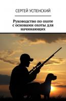 Руководство по охоте с основами охоты для начинающих - Сергей Успенский 