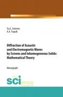 Diffraction of Acoustic and Electromagnetic Waves by Screens and Inhomogeneous Solids: Mathematical Theory. (Бакалавриат). Монография. - Юрий Геннадьевич Смирнов 