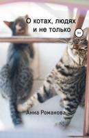 О котах, людях и не только - Анна Арифовна Романова 