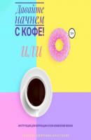 Давайте начнем с кофе! Инструкция для коррекции и/или изменения жизни - Анастасия Колендо-Смирнова 