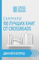 Саммари 100 лучших книг от CrossReads - Коллектив авторов CrossReads: Двигайся вперед