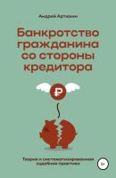 Банкротство гражданина со стороны кредитора (теория и систематизированная судебная практика) - Андрей Николаевич Артюхин 