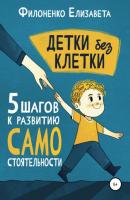 Детки без клетки: 5 ступеней к развитию самостоятельности - Елизавета Филоненко 