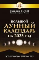Большой лунный календарь на 2023 год. Все о каждом лунном дне - Татьяна Борщ Борщ. Календари 2023