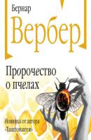 Пророчество о пчелах - Бернар Вербер Бесконечная Вселенная Бернара Вербера