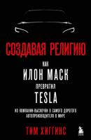 Создавая религию. Как Илон Маск превратил Tesla из компании-выскочки в самого дорогого автопроизводителя в мире - Тим Хиггинс Best Business Book Award