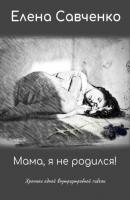 Мама, я не родился! Хроники одной внутриутробной гибели - Елена Юрьевна Савченко 