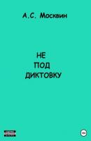 Не под диктовку - Антон Сергеевич Москвин 