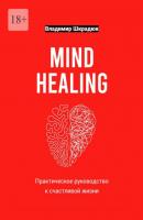 Mind Healing – практическое руководство к счастливой жизни - Владимир Юрьевич Шкрадюк 