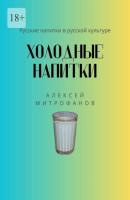 Холодные напитки. Русские напитки в русской культуре - Алексей Митрофанов 