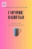 Горячие напитки. Русские напитки в русской культуре - Алексей Митрофанов 