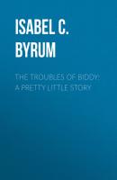 The Troubles of Biddy: A Pretty Little Story - Isabel C.  Byrum 