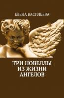 Три новеллы из жизни ангелов - Елена Васильева 