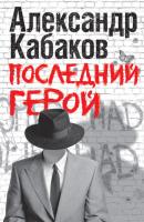 Последний герой - Александр Кабаков 