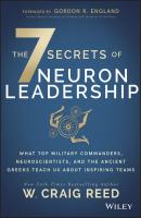 The 7 Secrets of Neuron Leadership. What Top Military Commanders, Neuroscientists, and the Ancient Greeks Teach Us about Inspiring Teams - W. Craig Reed 