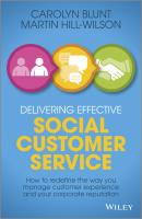 Delivering Effective Social Customer Service. How to Redefine the Way You Manage Customer Experience and Your Corporate Reputation - Martin  Hill-Wilson 