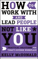How to Work With and Lead People Not Like You. Practical Solutions for Today's Diverse Workplace - Kelly  McDonald 