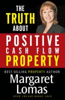 The Truth About Positive Cash Flow Property - Margaret  Lomas 