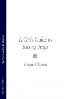 A Girl’s Guide to Kissing Frogs - Victoria Clayton 
