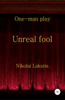Unreal fool. One-man play - Николай Владимирович Лакутин 