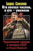 Кто воевал числом, а кто – умением. Чудовищная правда о потерях СССР во Второй Мировой - Борис Соколов 