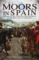 The Moors in Spain: History of the Conquest, 800 year Rule & The Final Fall of Granada - Stanley  Lane-Poole 