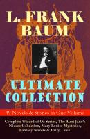 L. FRANK BAUM Ultimate Collection - 49 Novels & Stories in One Volume: Complete Wizard of Oz Series, The Aunt Jane's Nieces Collection, Mary Louise Mysteries, Fantasy Novels & Fairy Tales - Лаймен Фрэнк Баум 