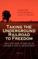 Taking the Underground Railroad to Freedom – Selected True Stories from Former Slaves & Abolitionists (Illustrated) - Sarah  Bradford 
