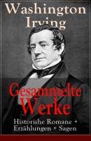 Gesammelte Werke: Historishe Romane + Erzählungen + Sagen - Вашингтон Ирвинг 