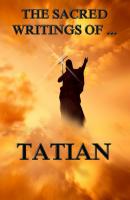 The Sacred Writings of Tatian - Tatian 