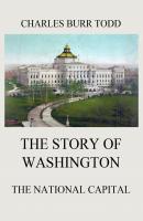 The Story of Washington - The National Capital - Charles Burr Todd 