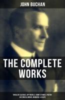 The Complete Works of John Buchan: Thriller Classics, Spy Novels, Short Stories, Poetry, Historical Works, Memoirs & Essays - Buchan John 