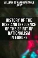 History of the Rise and Influence of the Spirit of Rationalism in Europe - William Edward Hartpole Lecky 