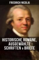 Friedrich Nicolai: Historische Romane, AusgewÃ¤hlte Schriften & Briefe - Friedrich Nicolai 