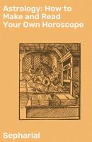 Astrology: How to Make and Read Your Own Horoscope - Sepharial 