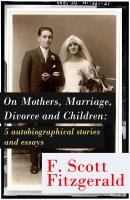On Mothers, Marriage, Divorce and Children: 5 autobiographical stories and essays - Фрэнсис Скотт Фицджеральд 