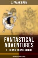 FANTASTICAL ADVENTURES – L. Frank Baum Edition (Childhood Essentials Library) - Лаймен Фрэнк Баум 
