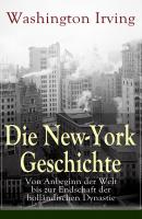 Die New-York Geschichte: Von Anbeginn der Welt bis zur Endschaft der holländischen Dynastie - Вашингтон Ирвинг 