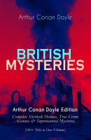 BRITISH MYSTERIES - Arthur Conan Doyle Edition: Complete Sherlock Holmes, True Crime Accounts & Supernatural Mysteries (100+ Title in One Volume) - Arthur Conan Doyle 
