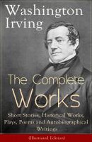 The Complete Works of Washington Irving: Short Stories, Historical Works, Plays, Poems and Autobiographical Writings (Illustrated Edition) - Вашингтон Ирвинг 